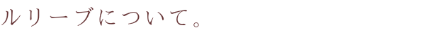ルリーブについて。