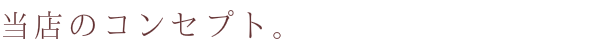 当店のコンセプト。